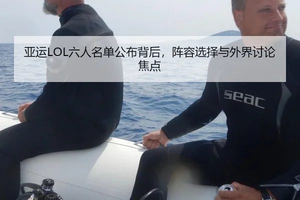 亚运LOL六人名单公布背后，阵容选择与外界讨论焦点